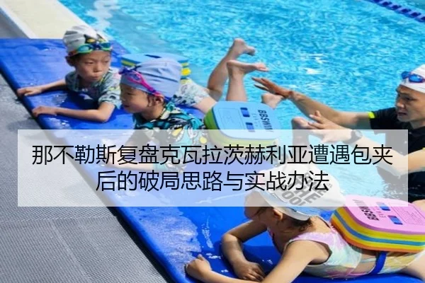 那不勒斯复盘克瓦拉茨赫利亚遭遇包夹后的破局思路与实战办法（pg）