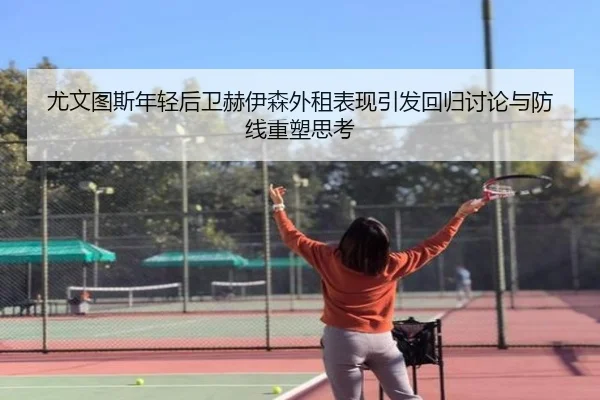 尤文图斯年轻后卫赫伊森外租表现引发回归讨论与防线重塑思考 | pg