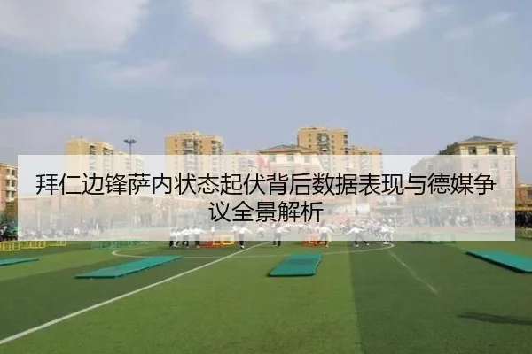 拜仁边锋萨内状态起伏背后数据表现与德媒争议全景解析（pg）