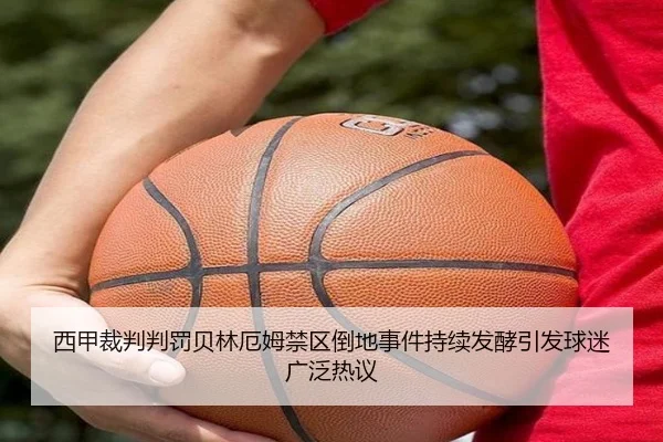西甲裁判判罚贝林厄姆禁区倒地事件持续发酵引发球迷广泛热议（pg）