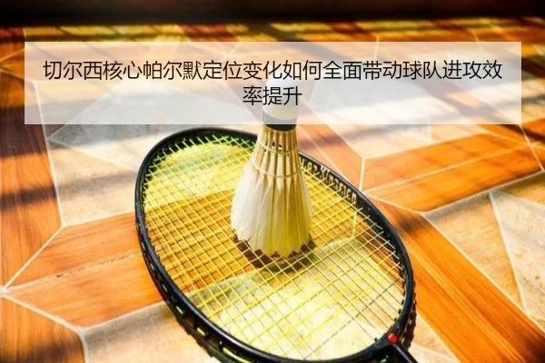 切尔西核心帕尔默定位变化如何全面带动球队进攻效率提升 | pg